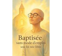Baptisée sans mode d'emploi: une foi libre.