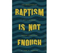 Baptism Is Not Enough: How Understanding God's Covenant Explains Everything
