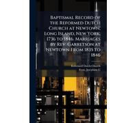 Baptismal Record of the Reformed Dutch Church at Newtown, Long Island, New York, 1736 to 1846. Marriages by Rev. Garretson at Newtown From 1835 to 1846