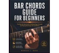 Bar Chords Guide For Beginners: The Step-By-Step Guide to Building Finger Strength, and Playing Real Songs with Confidence