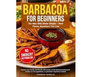 Barbacoa for Beginners: Tex-Mex BBQ Made Simple - Real Flavor Impress your family and friends with smoky, crowd-pleasing barbecue-no smoker, no rare ingredients, no pitmaster experience needed