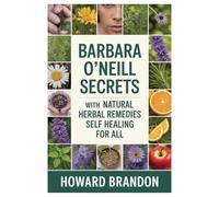 BARBARA O’NEILL CURE SECRETS WITH NATURAL HERBAL REMEDIES FOR SELF HEALING FOR ALL: The Ultimate Guide to Barbara O’Neill’s Alkaline Herbs: Restore Ph ... Stones, Hair Loss, and Chronic Diseases
