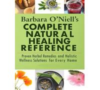 Barbara O’Neill’s Complete Natural Healing Reference; Proven Herbal Remedies and Holistic Wellness Solutions for Every Home