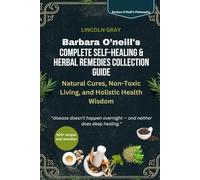 BARBARA O’NEILL’S COMPLETE SELF-HEALING & HERBAL REMEDIES COLLECTION GUIDE: Natural Cures, Non-Toxic Living, and Holistic Health Wisdom