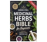 BARBARA O'NEILL MEDICINAL HERBS BIBLE FOR BEGINNERS: Unlocking The Secrets Of Medicinal Herbs: How To Harness Nature’s Pharmacy To Heal Common ... Restore Balance Without Drugs Or Side Effects