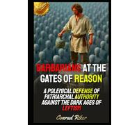 Barbarians at the Gates of Reason: A Polemical Defense of Patriarchal Authority Against the Dark Ages of Leftism