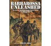 Barbarossa Unleashed: The German Blitzkrieg Through Central Russia to the Gates of Moscow - June-December 1941