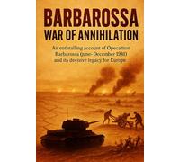 Barbarossa: War of Annihilation: An enthralling account of Operation Barbarossa (June-December 1941) and its decisive legacy for Europe