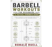 Barbell Workouts for Beginners: A Tactical Strength Guide: A Complete Endurance Training and Conditioning System for Operational and First Responder Athletes