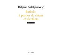 Barbelo, à propos de chiens et d’enfants - Biljana Srbljanovic - Arche - broché - Théâtre