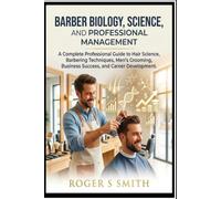 Barber Biology, Science, and Professional Management: A Complete Professional Guide to Hair Science, Barbering Techniques, Men's Grooming, Business Success, and Career Development