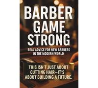 Barber Game Strong: A Real-World Guide to Starting, Surviving, and Thriving in Today’s Barber Industry