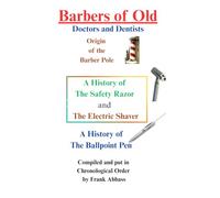 Barbers of Old -(Barbers as Doctors and Dentists): A History of The Safety Razor and The Electric Shaver and A History of The Ballpoint Pen