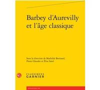 Barbey d'Aurevilly et l'âge classique Mathilde Bertrand (Editeur du volume), Collectif (Auteur), Élise Sorel (Editeur du volume), Pierre Glaudes (Collection dirigée par), Pierre Glaudes (Editeur du vo