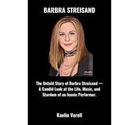 BARBRA STREISAND: The Untold Story of Barbra Streisand - A Candid Look at the Life, Music, and Stardom of an Iconic Performer.