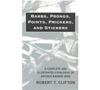 Barbs, Prongs, Points, Prickers, and Stickers; A Complete and Illustrated Catalogue of Antique Barbed Wire Robert T. Clifton (Auteur)