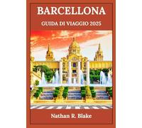 BARCELLONA GUIDA DI VIAGGIO 2025: Alla scoperta di luoghi iconici, tesori locali ed esperienze senza tempo per menti esploratrici