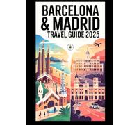 BARCELONA AND MADRID TRAVEL GUIDE 2025: Exploring Two Iconic Cities