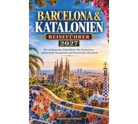 Barcelona & Katalonien Reiseführer 2027: Ein umfassender Reiseführer zu Gaudís Meisterwerken, den schönsten Vierteln, der Costa Brava, kulinarischen Highlights und unvergesslichen Tagesausflügen