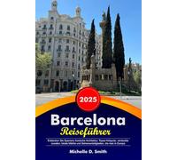 BARCELONA Reiseführer 2026: Entdecken Sie Spaniens ikonische Architektur, Tapas-Hotspots, versteckte Juwelen, lokale Märkte und Sehenswürdigkeiten, die man in Europa unbedingt sehen muss