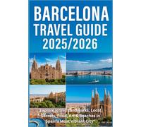 BARCELONA TRAVEL GUIDE 2025-2026: "Explore Iconic Landmarks, Local Secrets, Food, Art & Beaches in Spain’s Most Vibrant City"
