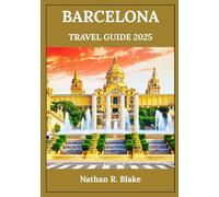 BARCELONA TRAVEL GUIDE 2025: Uncovering Iconic Sights, Local Treasures, and Timeless Experiences for the Curious Wanderer