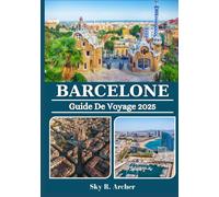 BARCELONE GUIDE DE VOYAGE 2025: Conseils locaux, trésors cachés, itinéraires et informations essentielles pour un voyage inoubliable dans la capitale de la Catalogne