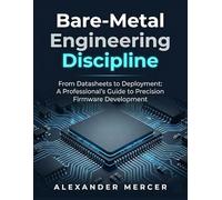 Bare-Metal Engineering Discipline: From Datasheets to Deployment: A Professional’s Guide to Precision Firmware Development
