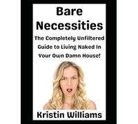 Bare Necessities: The Completely Unfiltered Guide to Living Naked in Your Own Damn House!