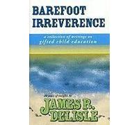 Barefoot Irreverence: A Collection Of Writings On Gifted Child Education
