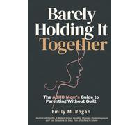 Barely Holding It Together: The ADHD Mom's Guide to Parenting Without Guilt, Burnout, and the Constant Feeling That Everyone Else Is Doing It Better