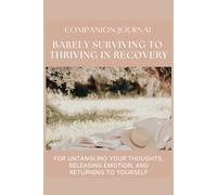 Barely Surviving to Thriving in Recovery: FOR UNTANGLING YOUR THOUGHTS, RELEASING EMOTION, AND RETURNING TO YOURSELF