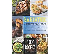 Bariatric Air Fryer Cookbook: 100+ Recipes For Healthier Fried Favorites That Are Easy To Make And Delicious To Eat That Will Help You Eat Well And Lose Weight.
