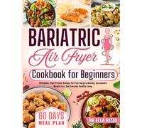 BARIATRIC AIR FRYER COOKBOOK FOR BEGINNERS: 200 Quick, High-Protein Recipes For Post-Surgery Healing, Sustainable Weight Loss, And Everyday Healthy Living