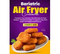 Bariatric Air Fryer Cookbook: Transform Your Bariatric Diet With Easy Air Fryer Recipes-Wholesome Meals To Support Long-term Health And Weight Maintenance