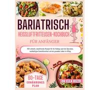 BARIATRISCHE HEIßLUFTFRITTEUSE KOCHBUCH FÜR ANFÄNGER: 200 schnelle, eiweißreiche Rezepte für die Heilung nach der Operation, nachhaltigen Gewichtsverlust und ein gesundes Leben im Alltag