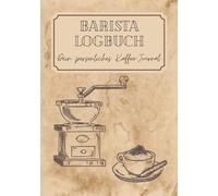 Barista Logbuch - Dein persönliches Kaffee-Journal: Dokumentiere deine aromatischen Rezepten, erlesenen Bohnen & genussvollen Geschmackserlebnissen - für Profis & Kaffee-Liebhaber!