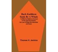 Bark Kathleen Sunk By A Whale; To Which Is Added An Account Of Two Like Occurrences, The Loss Of Ships Ann Alexander And Essex