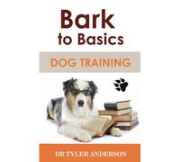 Bark To Basics: A Comprehensive Guide On How To Choose, Train, Nurture, Feed And Care For Your Dog