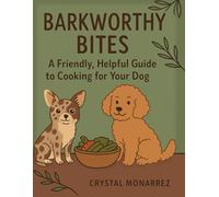 Barkworthy Bites: Cooking Fresh, Healthy Meals for Your Dog at Home