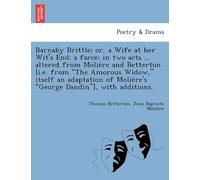 Barnaby Brittle; Or, A Wife At Her Wit's End; A Farce; In Two Acts ... Altered From Moliere And Betterton [I.E. From "The Amorous Widow," Itself An ... Moliere's "George Dandin"], With Additions.