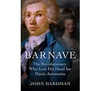 Barnave: The Revolutionary Who Lost His Head for Marie-Antoinette