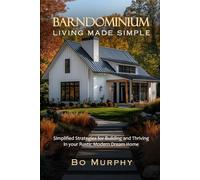 Barndominium Living Made Simple: Simplified Strategies for Building and Thriving in Your Rustic Modern Dream Home