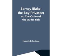 Barney Blake, The Boy Privateer; Or, The Cruise Of The Queer Fish