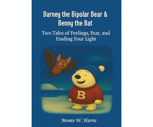 Barney the Bipolar Bear & Benny the Bat: Two Tales of Feelings, Fear, and Finding your Light