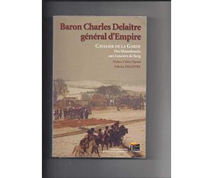 Baron Charles Delaitre, général d'Empire: Cavalier de la Garde des Mameloucks aux Lanciers de Berg