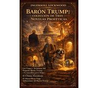 BARON TRUMP: COLECCIÓN DE TRES NOVELAS PROFÉTICAS: Viajes y aventuras del pequeño Barón Trump; El Último Presidente; El maravilloso viaje subterráneo del Barón Trump