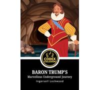 Baron Trump's Marvellous Underground Journey: A Forgotten Masterpiece of Science Fiction, Political Satire, and Speculative Fiction