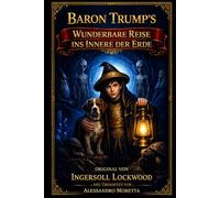 Baron Trump's wunderbare Reise ins Innere der Erde: Neu Übersetzt von Alessandro Moretta - Original von Ingersoll Lockwood