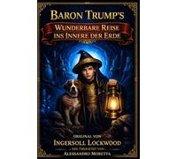Baron Trumps wunderbare Reise ins Innere der Erde: Neu übersetzt von Alessandro Moretta - Original von Ingersoll Lockwood